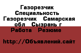 Газорезчик › Специальность ­ Газорезчик - Самарская обл., Сызрань г. Работа » Резюме   